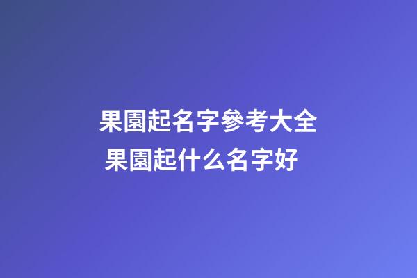 果園起名字參考大全 果園起什么名字好-第1張-公司起名-玄機派